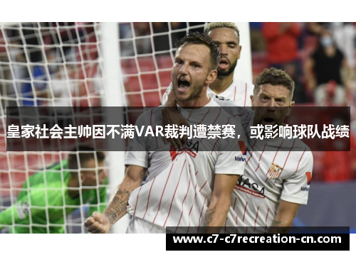 皇家社会主帅因不满VAR裁判遭禁赛，或影响球队战绩