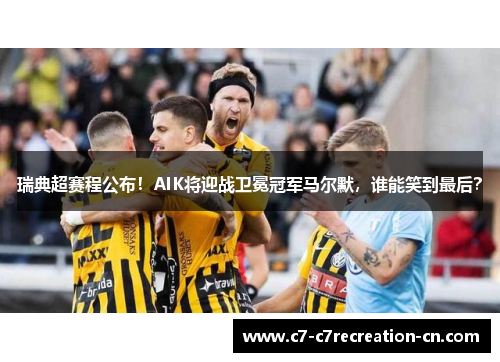 瑞典超赛程公布！AIK将迎战卫冕冠军马尔默，谁能笑到最后？