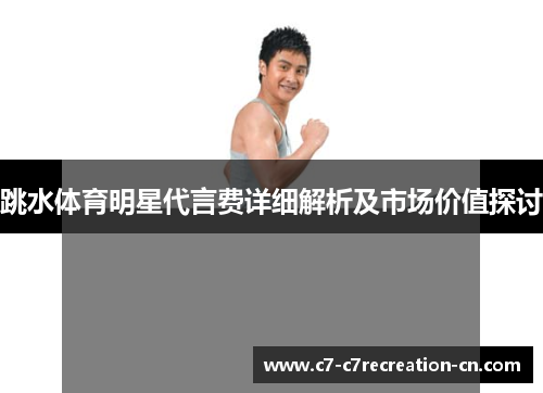 跳水体育明星代言费详细解析及市场价值探讨