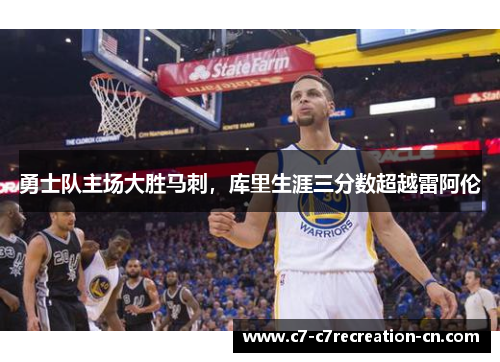 勇士队主场大胜马刺，库里生涯三分数超越雷阿伦