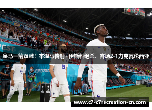 皇马一箭双雕！本泽马传射+伊斯科绝杀，客场2-1力克瓦伦西亚