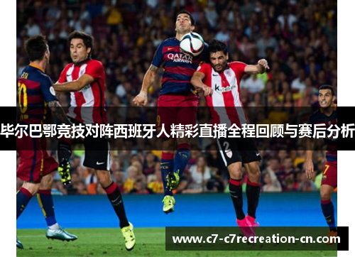 毕尔巴鄂竞技对阵西班牙人精彩直播全程回顾与赛后分析