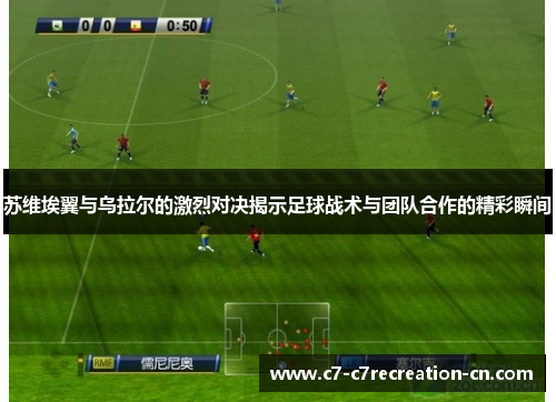 苏维埃翼与乌拉尔的激烈对决揭示足球战术与团队合作的精彩瞬间