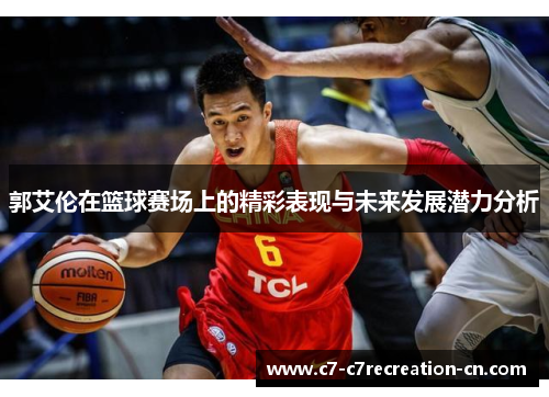 郭艾伦在篮球赛场上的精彩表现与未来发展潜力分析