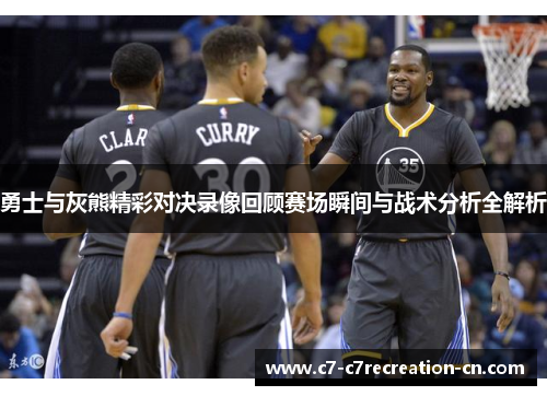 勇士与灰熊精彩对决录像回顾赛场瞬间与战术分析全解析