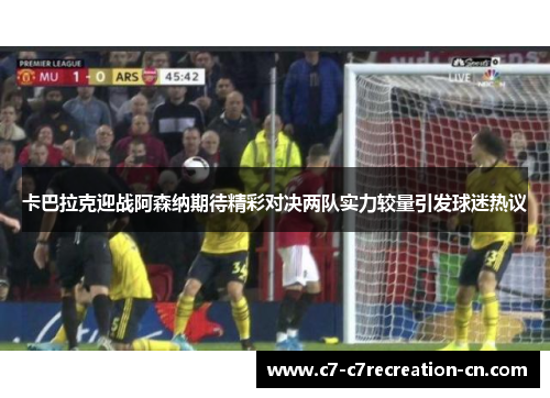 卡巴拉克迎战阿森纳期待精彩对决两队实力较量引发球迷热议