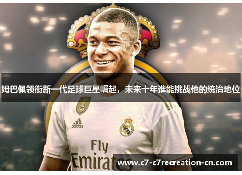 姆巴佩领衔新一代足球巨星崛起，未来十年谁能挑战他的统治地位