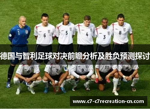 德国与智利足球对决前瞻分析及胜负预测探讨