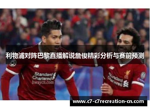 利物浦对阵巴黎直播解说詹俊精彩分析与赛前预测