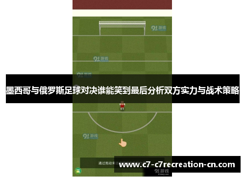 墨西哥与俄罗斯足球对决谁能笑到最后分析双方实力与战术策略